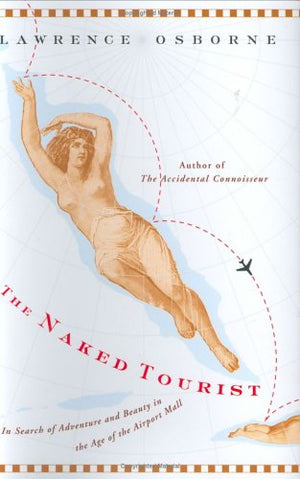 The Naked Tourist: In Search Of Adventure And Beauty In The Age Of The Airport Mall