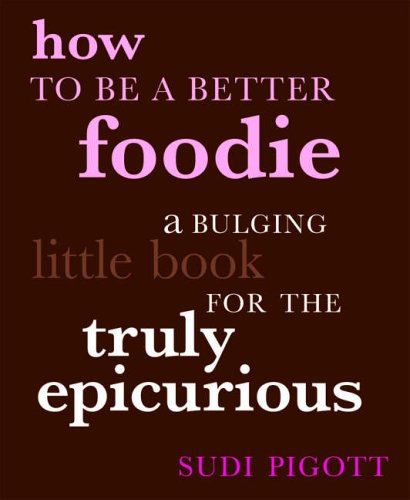 HOW TO BE A BETTER FOODIE: A BULGING LITTLE BOOK FOR THE TRULY EPICURIOUS by SUDI PIGOTT (2006) Hardcover,Used