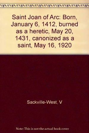 Saint Joan Of Arc: Born, January 6, 1412, Burned As A Heretic, May 20, 1431, Canonized As A Saint, May 16, 1920-new