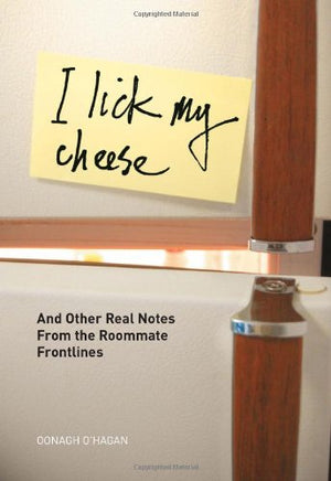 I Lick My Cheese: And Other Real Notes From The Roommate Frontlines