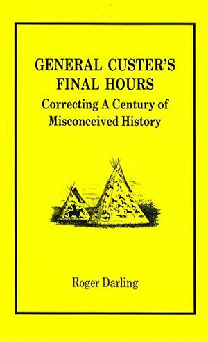 General Custer's Final Hours: Correcting a Century of Misconceived History,Used
