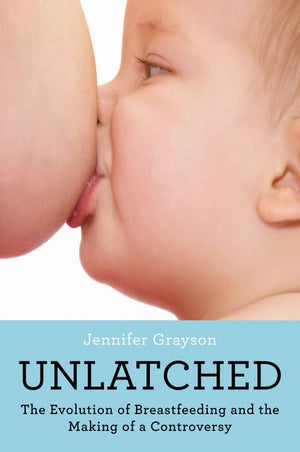 Unlatched: The Evolution of Breastfeeding and the Making of a Controversy,Used