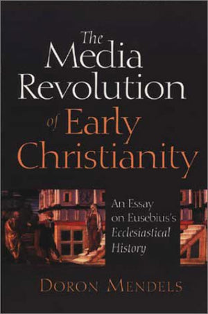 The Media Revolution Of Early Christianity: An Essay On Eusebius'S Ecclesiastical History,New
