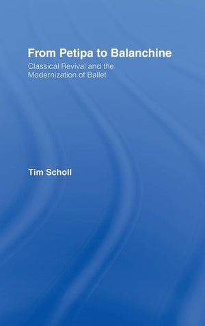 From Petipa to Balanchine: Classical Revival and the Modernisation of Ballet,Used