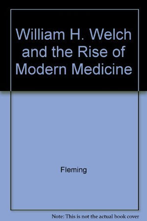 William H. Welch And The Rise Of Modern Medicine