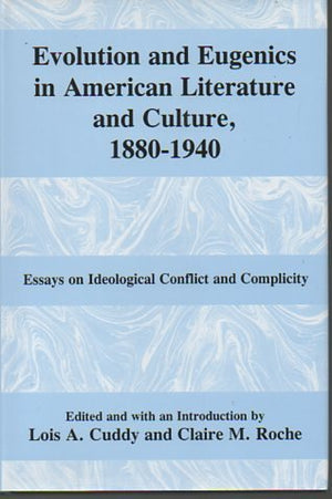 Evolution And Eugenics In American Literature And Culture, 18801940: Essays On Ideological Conflict And Complicity
