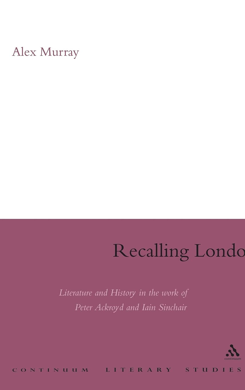 Recalling London: Literature And History In The Work Of Peter Ackroyd And Iain Sinclair (Continuum Literary Studies),Used
