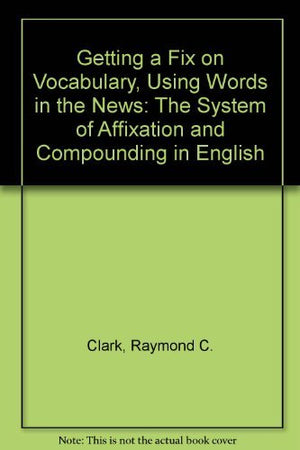 Getting a Fix on Vocabulary, Using Words in the News: The System of Affixation and Compounding in English,Used