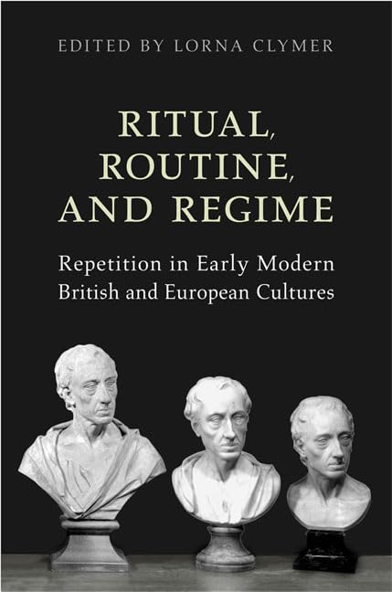 Ritual, Routine, And Regime: Repetition In Early Modern British And European Cultures (Ucla Clark Memorial Library Series),New