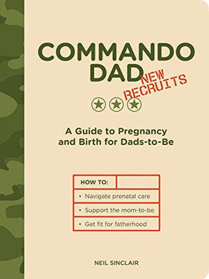 Commando Dad: New Recruits: A Guide To Pregnancy And Birth For Dadstobe