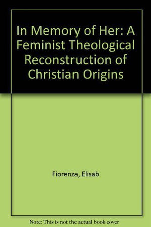 In Memory Of Her: A Feminist Theological Reconstruction of Christian Origins,New