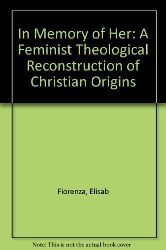 In Memory Of Her: A Feminist Theological Reconstruction of Christian Origins,New