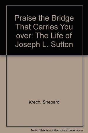 Praise the Bridge That Carries You over: The Life of Joseph L. Sutton,Used
