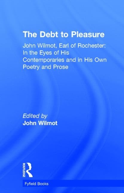 The Debt To Pleasure: John Wilmot, Earl Of Rochester: In The Eyes Of His Contemporaries And In His Own Poetry And Prose (Fyfield