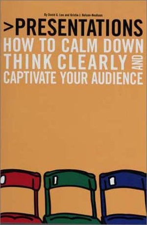 Presentations: How to Calm Down, Think Clearly, and Captivate Your Audience,New