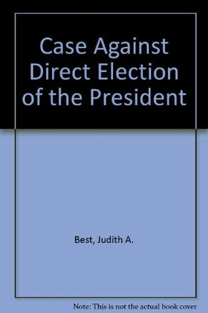 The Case Against Direct Election of the President: A Defense of the Electoral College