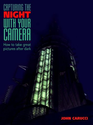 Capturing The Night With Your Camera: How To Take Great Photographs After Dark,New