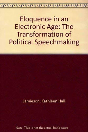 Eloquence in an Electronic Age: The Transformation of Political Speechmaking,Used