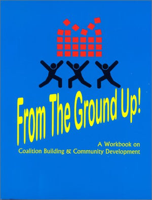 From the Ground Up! A Workbook on Coalition Building & Community Development,New