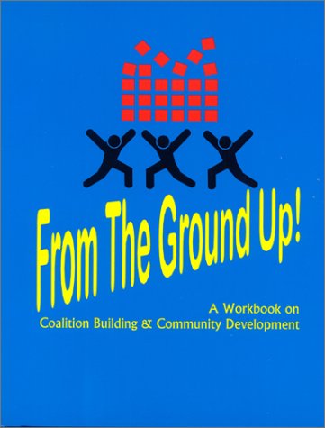 From the Ground Up! A Workbook on Coalition Building & Community Development,New
