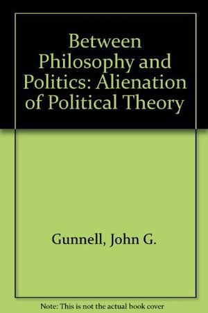 Between Philosophy and Politics: The Alienation of Political Theory,Used