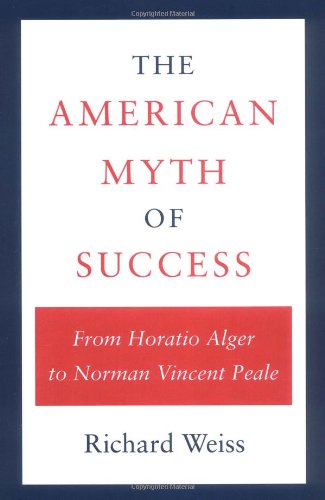 The American Myth Of Success: From Horatio Alger To Norman Vincent Peale