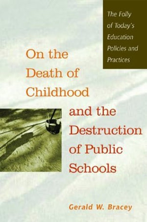 On the Death of Childhood and the Destruction of Public Schools: The Folly of Today's Education Policies and Practices,Used