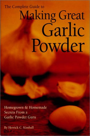 The Complete Guide to Making Great Garlic Powder: Homegrown & Homemade Secrets From a Garlic Powder Guru,Used