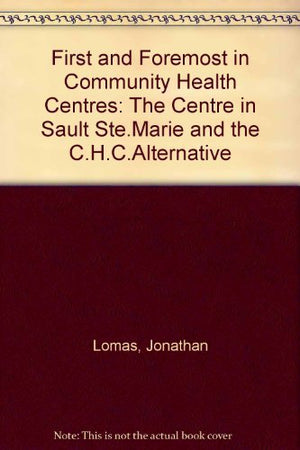 First and Foremost in Community Health Centres: The Centre in Sault Ste Marie and the Chc Alternative,Used