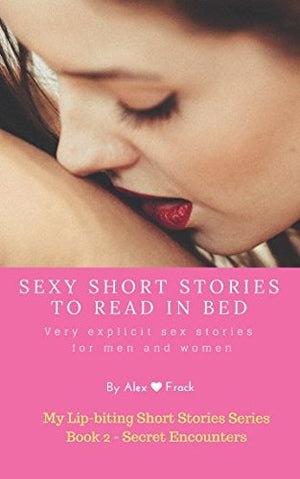Sexy Short Stories To Read In Bed: Very Explicit Adult Sex Stories For Men And Women: Secret Encounters (My Lipbiting Short Sto