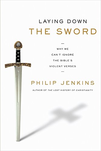 Laying Down the Sword: Why We Can t Ignore the Bible s Violent Verses