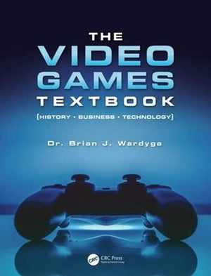 The Video Games Textbook: History  Business  Technology,New