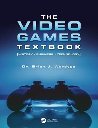 The Video Games Textbook: History  Business  Technology,New
