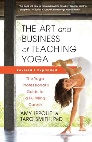 The Art and Business of Teaching Yoga (revised): The Yoga Professionals Guide to a Fulfilling Career