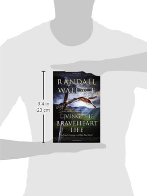 Living The Braveheart Life: Finding The Courage To Follow Your Heart,New