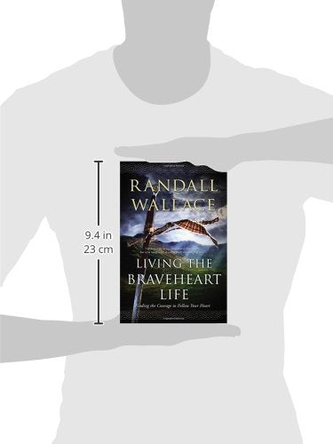 Living The Braveheart Life: Finding The Courage To Follow Your Heart,New