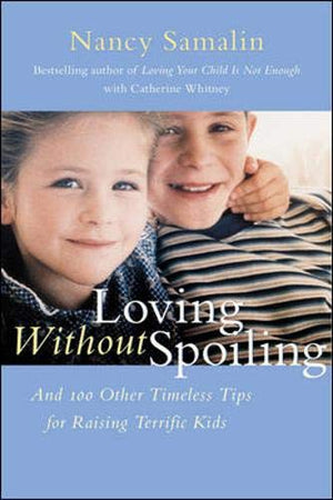 Loving Without Spoiling : And 100 Other Timeless Tips For Raising Terrific Kids,New