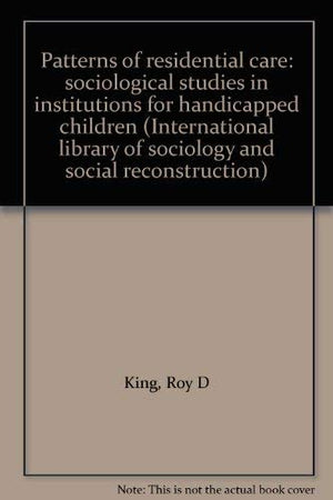 Patterns Of Residential Care: Sociological Studies In Institutions For Handicapped Children (International Library Of Sociology