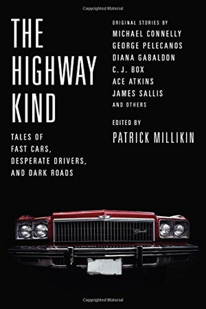 The Highway Kind: Tales Of Fast Cars, Desperate Drivers, And Dark Roads: Original Stories By Michael Connelly, George Pelecanos,