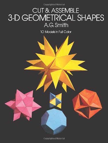 Cut & Assemble 3D Geometrical Shapes: 10 Models in Full Color