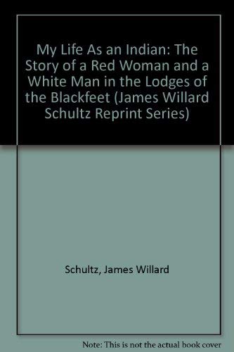My Life As an Indian: The Story of a Red Woman and a White Man in the Lodges of the Blackfeet (James Willard Schultz Reprint Ser,Used