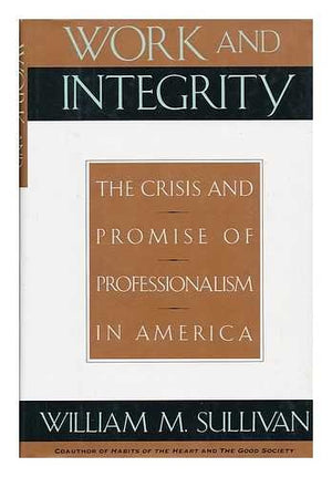Work and Integrity: The Crisis and Promise of Professionalism in America,Used