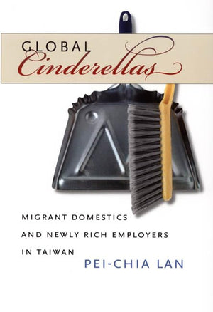 Global Cinderellas: Migrant Domestics And Newly Rich Employers In Taiwan,New