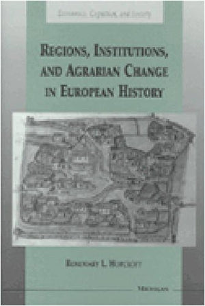 Regions, Institutions, And Agrarian Change In European History (Economics, Cognition, And Society)