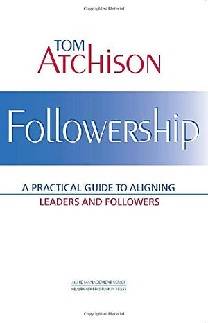 Followership: A Practical Guide to Aligning Leaders and Followers (ACHE Management),Used