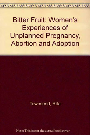 Bitter Fruit: Women'S Experiences Of Unplanned Pregnancy, Abortion, And Adoption,Used