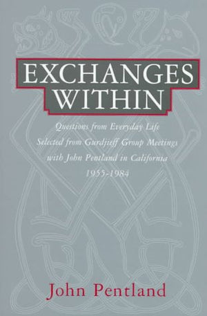 Exchanges Within: Questions from Everday Life Selected from Gurdjieff Group Meetings With John Pentland in California 19551984,Used