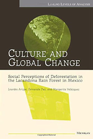 Culture and Global Change: Social Perceptions of Deforestation in the Lacandona Rain Forest in Mexico (Linking Levels Of Analysi,Used