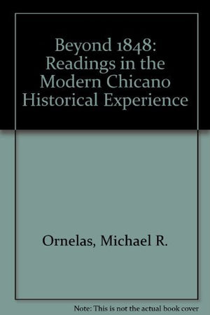 BEYOND 1848: READINGS IN THE MODERN CHICANO HISTORICAL EXPERIENCE,New