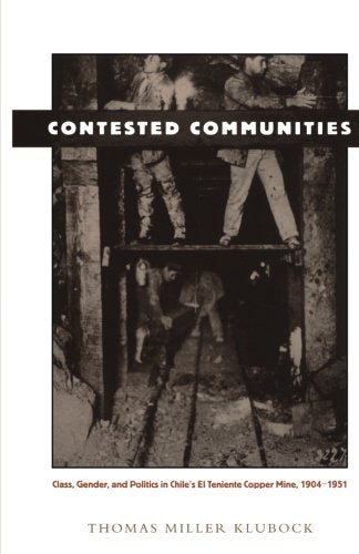 Contested Communities: Class, Gender, and Politics in Chiles El Teniente Copper Mine, 19041951 (Comparative and International W,Used